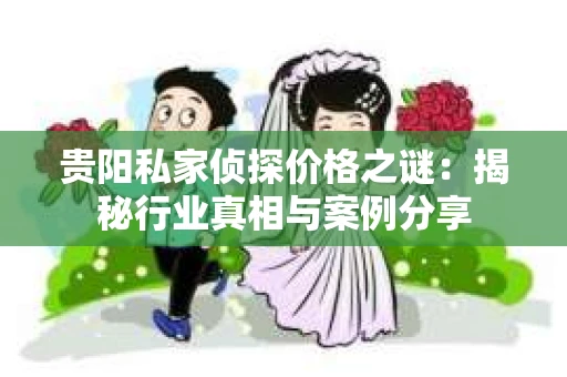 贵阳私家侦探价格之谜：揭秘行业真相与案例分享