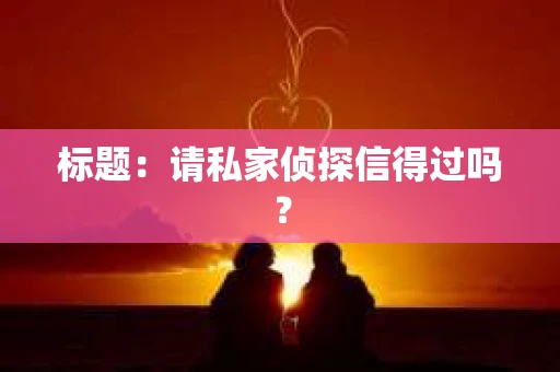 标题：请私家侦探信得过吗？