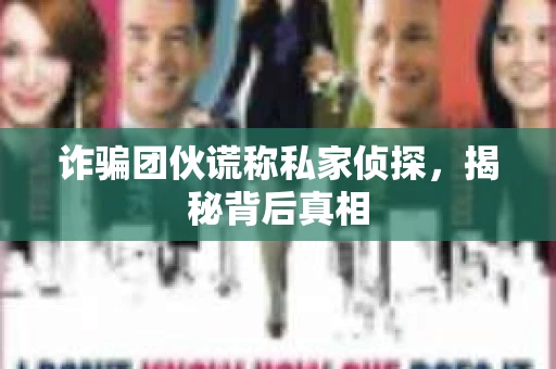 诈骗团伙谎称私家侦探，揭秘背后真相