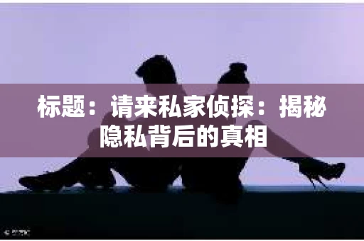 标题：请来私家侦探：揭秘隐私背后的真相