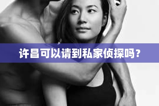 许昌可以请到私家侦探吗？