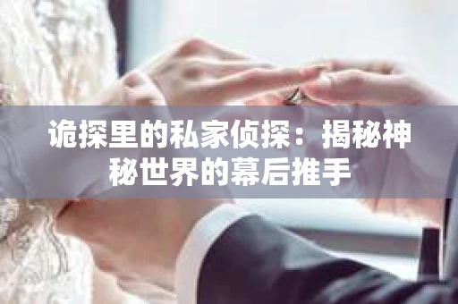 诡探里的私家侦探：揭秘神秘世界的幕后推手