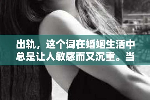 出轨，这个词在婚姻生活中总是让人敏感而又沉重。当它发生时，如何谈判挽回，如何重新建立信任，成为了许多夫妻面临的问题。今天，我们就来聊聊这个话题，希望能给那些正在经历婚姻困境的朋友们一些帮助。