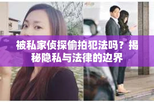 被私家侦探偷拍犯法吗？揭秘隐私与法律的边界