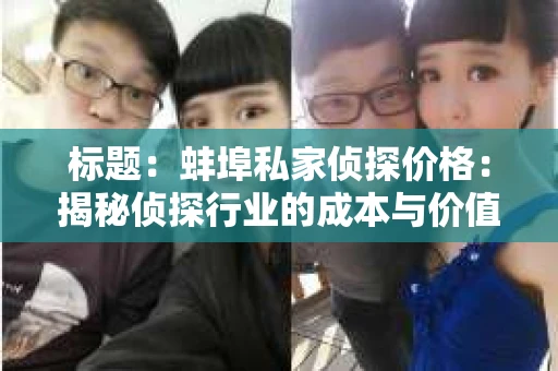 标题：蚌埠私家侦探价格：揭秘侦探行业的成本与价值