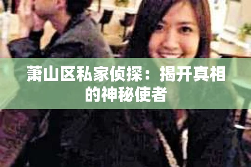 萧山区私家侦探：揭开真相的神秘使者