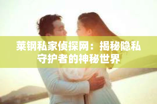 莱钢私家侦探网：揭秘隐私守护者的神秘世界