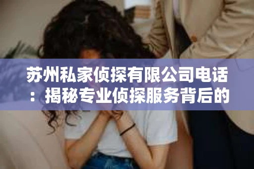 苏州私家侦探有限公司电话：揭秘专业侦探服务背后的故事