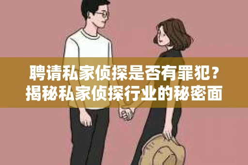聘请私家侦探是否有罪犯？揭秘私家侦探行业的秘密面纱