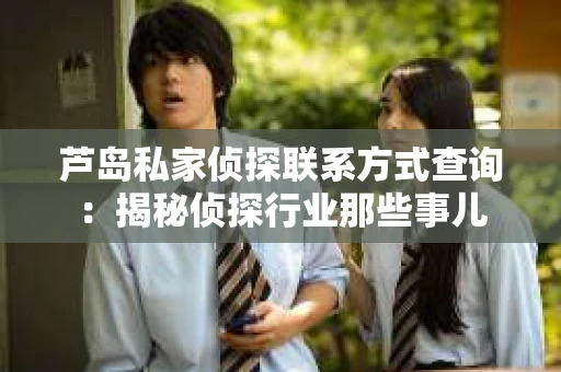 芦岛私家侦探联系方式查询：揭秘侦探行业那些事儿