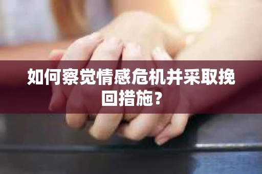 如何察觉情感危机并采取挽回措施？