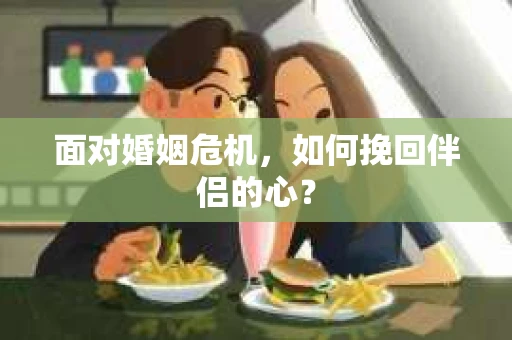 面对婚姻危机，如何挽回伴侣的心？