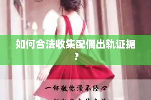 如何合法收集配偶出轨证据？