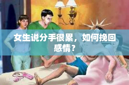 女生说分手很累，如何挽回感情？