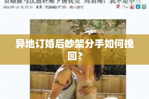 异地订婚后吵架分手如何挽回？