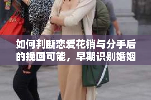如何判断恋爱花销与分手后的挽回可能，早期识别婚姻危机的关键信号