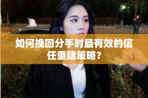 如何挽回分手时最有效的信任重建策略? 如何挽回分手时最有效的信任重建策略?