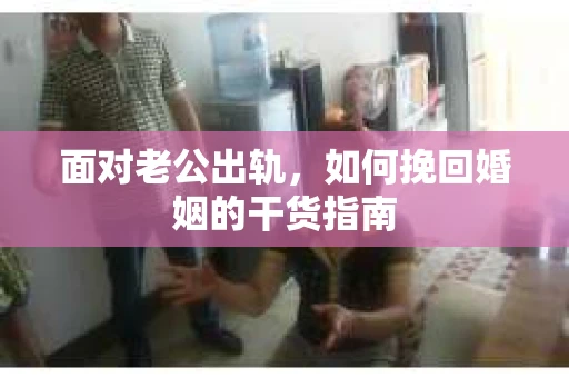 面对老公出轨，如何挽回婚姻的干货指南