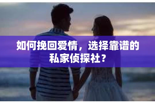 如何挽回爱情,选择靠谱的私家侦探社? 如何挽回爱情,选择靠谱的私家侦探社?