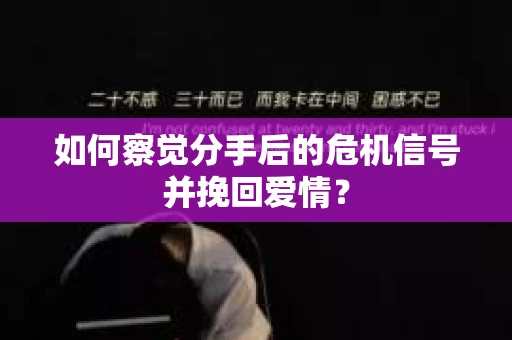 如何察觉分手后的危机信号并挽回爱情？