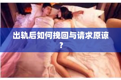 出轨后如何挽回与请求原谅？