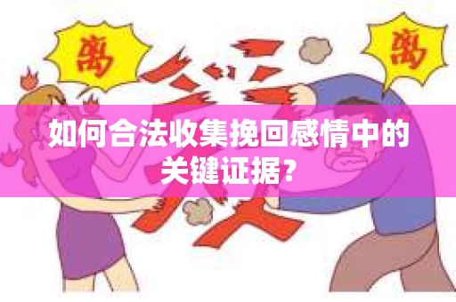 如何合法收集挽回感情中的关键证据？