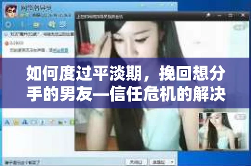 如何度过平淡期，挽回想分手的男友—信任危机的解决之道