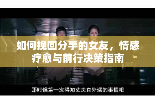 如何挽回分手的女友，情感疗愈与前行决策指南