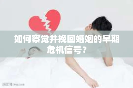 如何察觉并挽回婚姻的早期危机信号？