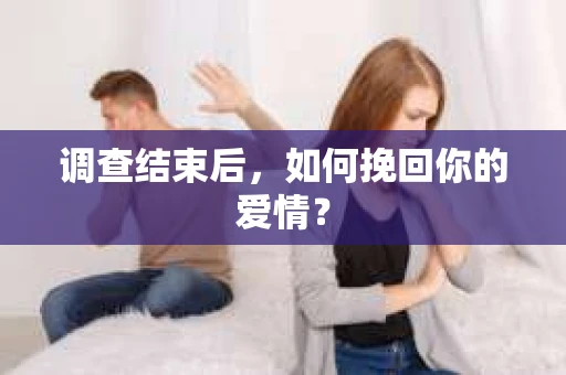 调查结束后,如何挽回你的爱情? 调查结束后,如何挽回你的爱情?
