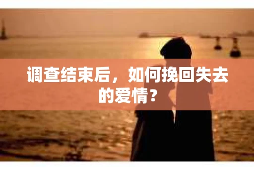 调查结束后，如何挽回失去的爱情？