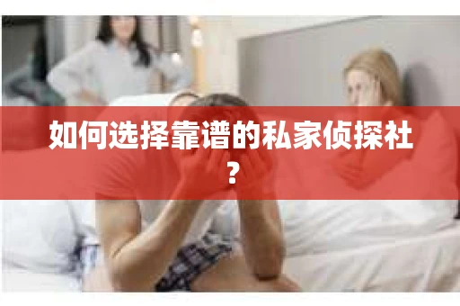 如何选择靠谱的私家侦探社？