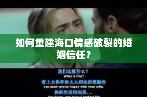 如何重建海口情感破裂的婚姻信任? 如何重建海口情感破裂的婚姻信任?