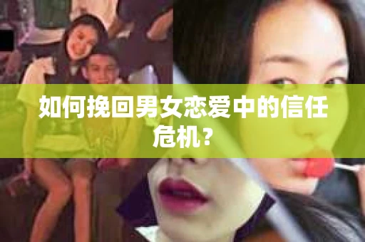 如何挽回男女恋爱中的信任危机？