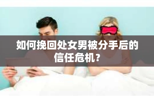 如何挽回处女男被分手后的信任危机？