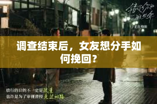 调查结束后，女友想分手如何挽回？