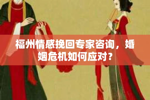 福州情感挽回专家咨询,婚姻危机如何应对? 福州情感挽回专家咨询,婚姻危机如何应对?
