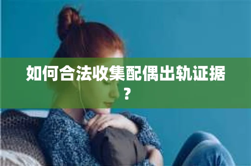 如何合法收集配偶出轨证据？