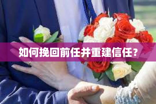 如何挽回前任并重建信任？