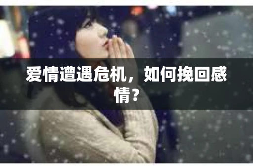 爱情遭遇危机，如何挽回感情？