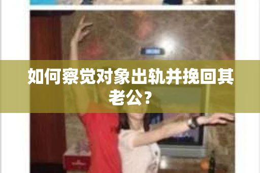 如何察觉对象出轨并挽回其老公？