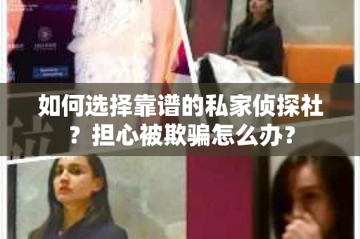 如何选择靠谱的私家侦探社?担心被欺骗怎么办? 如何选择靠谱的私家侦探社?担心被欺骗怎么办?