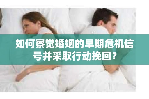 如何察觉婚姻的早期危机信号并采取行动挽回？