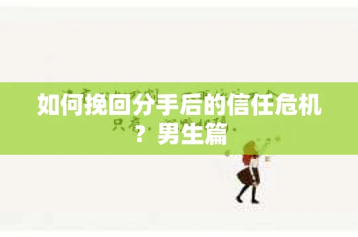 如何挽回分手后的信任危机？男生篇