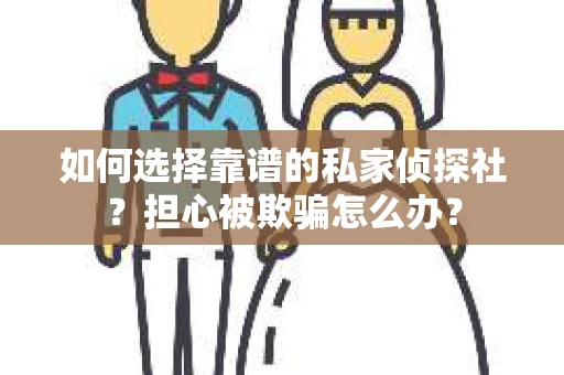 如何选择靠谱的私家侦探社?担心被欺骗怎么办? 如何选择靠谱的私家侦探社?担心被欺骗怎么办?