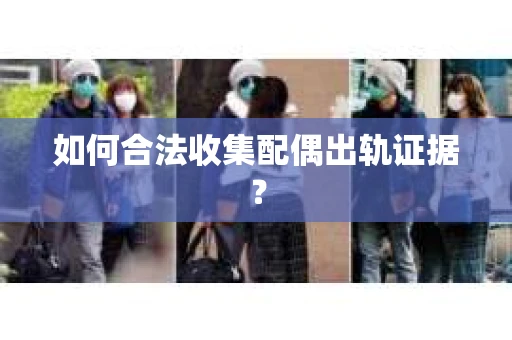 如何合法收集配偶出轨证据？
