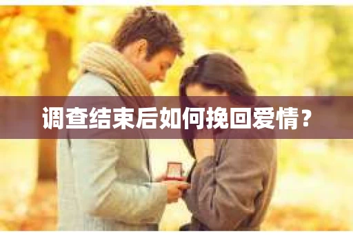 调查结束后如何挽回爱情? 调查结束后如何挽回爱情?