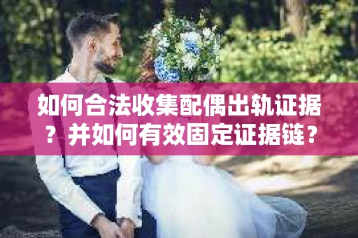 如何合法收集配偶出轨证据？并如何有效固定证据链？