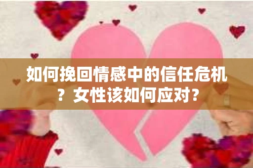 如何挽回情感中的信任危机？女性该如何应对？
