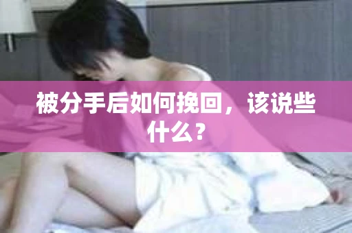 被分手后如何挽回，该说些什么？